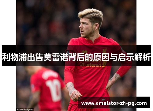 利物浦出售莫雷诺背后的原因与启示解析