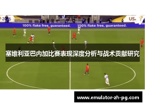 塞维利亚巴内加比赛表现深度分析与战术贡献研究