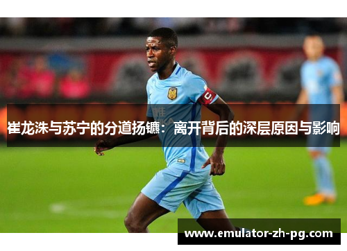 崔龙洙与苏宁的分道扬镳:离开背后的深层原因与影响 崔龙洙与苏宁的分道扬镳:离开背后的深层原因与影响