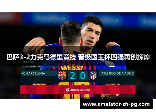 巴萨3-2力克马德里竞技 晋级国王杯四强再创辉煌 巴萨3-2力克马德里竞技 晋级国王杯四强再创辉煌
