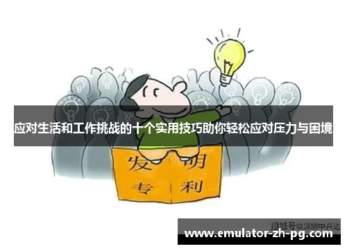 应对生活和工作挑战的十个实用技巧助你轻松应对压力与困境 应对生活和工作挑战的十个实用技巧助你轻松应对压力与困境