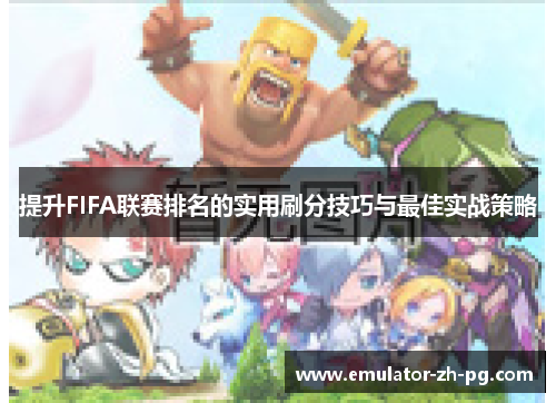 提升FIFA联赛排名的实用刷分技巧与最佳实战策略 提升FIFA联赛排名的实用刷分技巧与最佳实战策略