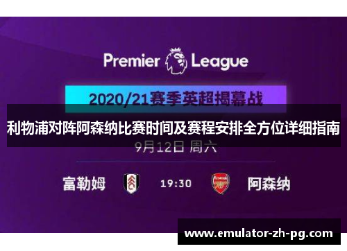利物浦对阵阿森纳比赛时间及赛程安排全方位详细指南 利物浦对阵阿森纳比赛时间及赛程安排全方位详细指南