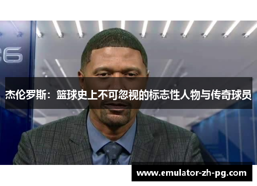 杰伦罗斯：篮球史上不可忽视的标志性人物与传奇球员