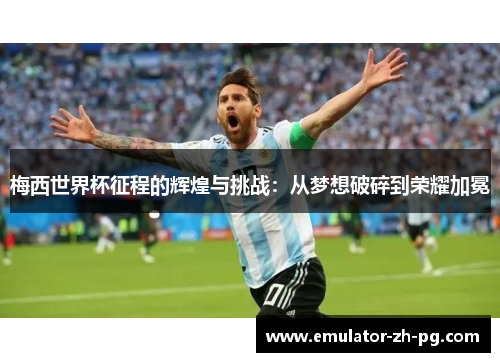 梅西世界杯征程的辉煌与挑战:从梦想破碎到荣耀加冕 梅西世界杯征程的辉煌与挑战:从梦想破碎到荣耀加冕