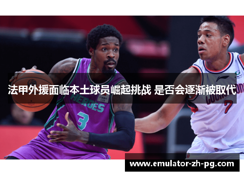 法甲外援面临本土球员崛起挑战 是否会逐渐被取代