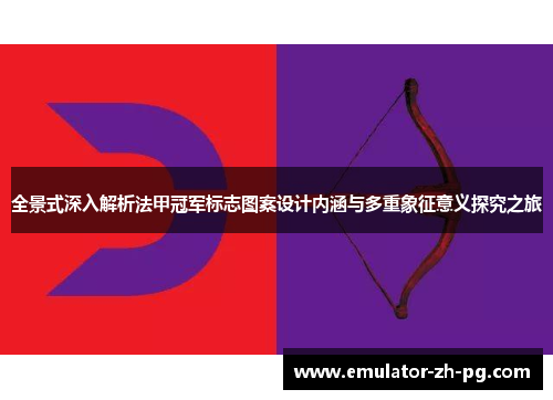 全景式深入解析法甲冠军标志图案设计内涵与多重象征意义探究之旅 全景式深入解析法甲冠军标志图案设计内涵与多重象征意义探究之旅