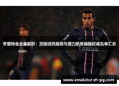 冬窗转会全面解析:顶级球员推荐与潜力新星最新权威名单汇总 冬窗转会全面解析:顶级球员推荐与潜力新星最新权威名单汇总