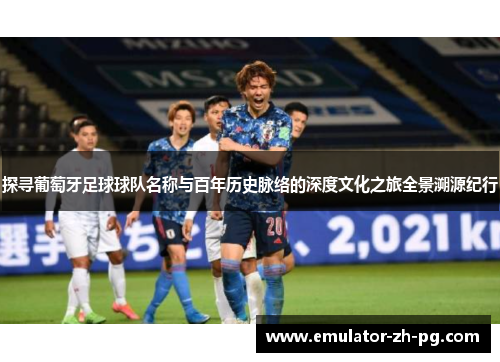 探寻葡萄牙足球球队名称与百年历史脉络的深度文化之旅全景溯源纪行 探寻葡萄牙足球球队名称与百年历史脉络的深度文化之旅全景溯源纪行