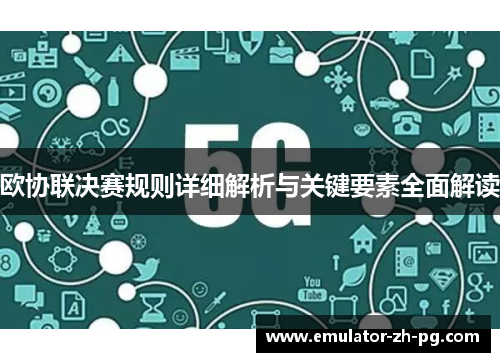 欧协联决赛规则详细解析与关键要素全面解读 欧协联决赛规则详细解析与关键要素全面解读