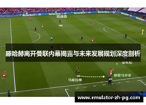 滕哈赫离开曼联内幕揭露与未来发展规划深度剖析 滕哈赫离开曼联内幕揭露与未来发展规划深度剖析