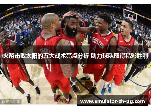 火箭击败太阳的五大战术亮点分析 助力球队取得精彩胜利 火箭击败太阳的五大战术亮点分析 助力球队取得精彩胜利