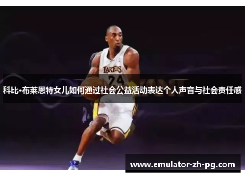 科比·布莱恩特女儿如何通过社会公益活动表达个人声音与社会责任感 科比·布莱恩特女儿如何通过社会公益活动表达个人声音与社会责任感