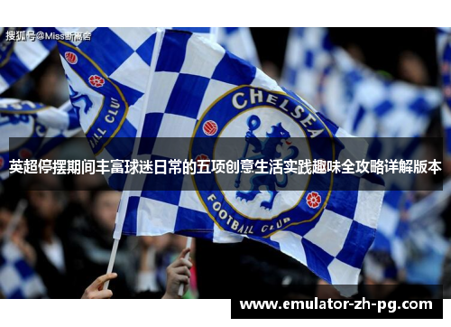 英超停摆期间丰富球迷日常的五项创意生活实践趣味全攻略详解版本