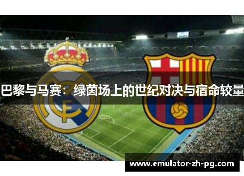 巴黎与马赛:绿茵场上的世纪对决与宿命较量 巴黎与马赛:绿茵场上的世纪对决与宿命较量