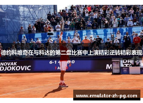 德约科维奇在与科达的第二盘比赛中上演精彩逆转精彩表现 德约科维奇在与科达的第二盘比赛中上演精彩逆转精彩表现