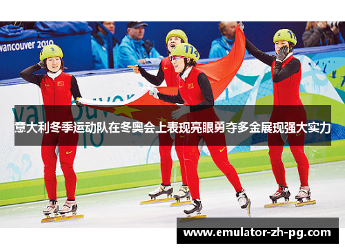 意大利冬季运动队在冬奥会上表现亮眼勇夺多金展现强大实力 意大利冬季运动队在冬奥会上表现亮眼勇夺多金展现强大实力