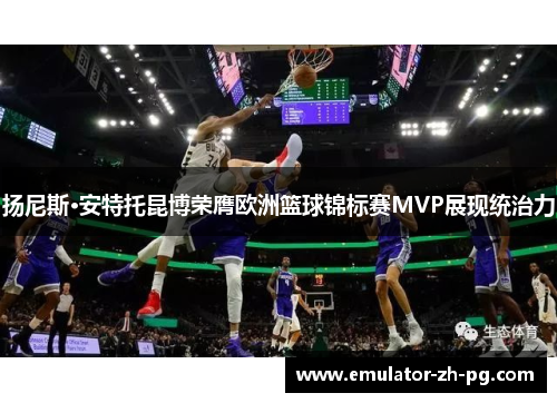 扬尼斯·安特托昆博荣膺欧洲篮球锦标赛MVP展现统治力 扬尼斯·安特托昆博荣膺欧洲篮球锦标赛MVP展现统治力