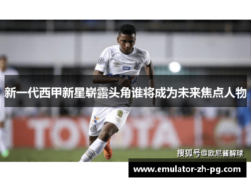 新一代西甲新星崭露头角谁将成为未来焦点人物 新一代西甲新星崭露头角谁将成为未来焦点人物