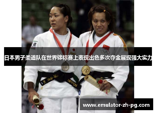 日本男子柔道队在世界锦标赛上表现出色多次夺金展现强大实力 日本男子柔道队在世界锦标赛上表现出色多次夺金展现强大实力
