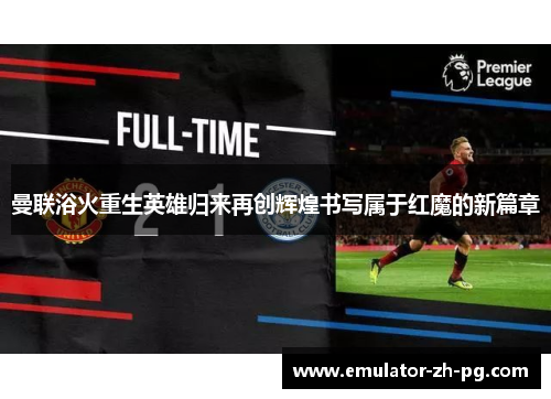 曼联浴火重生英雄归来再创辉煌书写属于红魔的新篇章