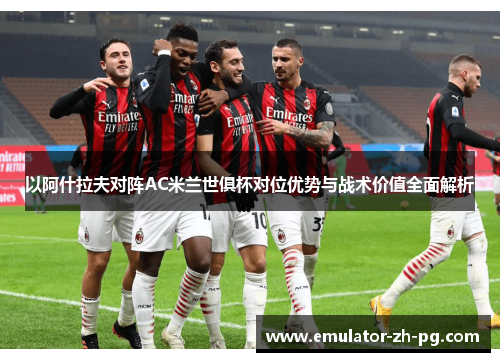 以阿什拉夫对阵AC米兰世俱杯对位优势与战术价值全面解析