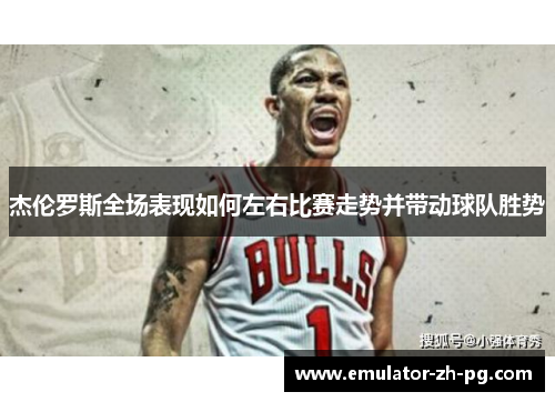 杰伦罗斯全场表现如何左右比赛走势并带动球队胜势