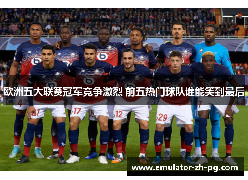 欧洲五大联赛冠军竞争激烈 前五热门球队谁能笑到最后 欧洲五大联赛冠军竞争激烈 前五热门球队谁能笑到最后