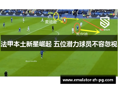 法甲本土新星崛起 五位潜力球员不容忽视