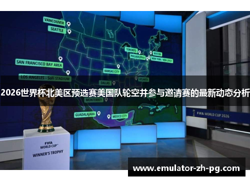 2026世界杯北美区预选赛美国队轮空并参与邀请赛的最新动态分析