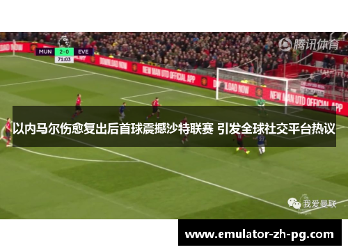 以内马尔伤愈复出后首球震撼沙特联赛 引发全球社交平台热议 以内马尔伤愈复出后首球震撼沙特联赛 引发全球社交平台热议