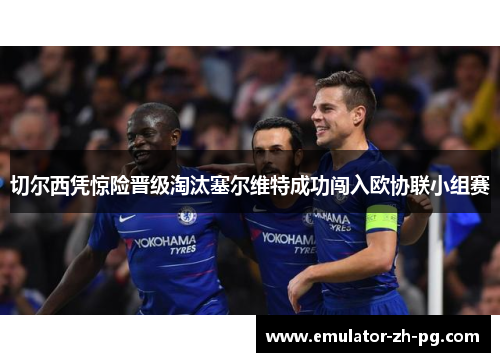 切尔西凭惊险晋级淘汰塞尔维特成功闯入欧协联小组赛