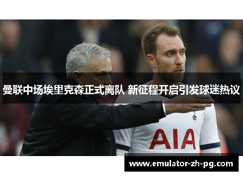 曼联中场埃里克森正式离队 新征程开启引发球迷热议