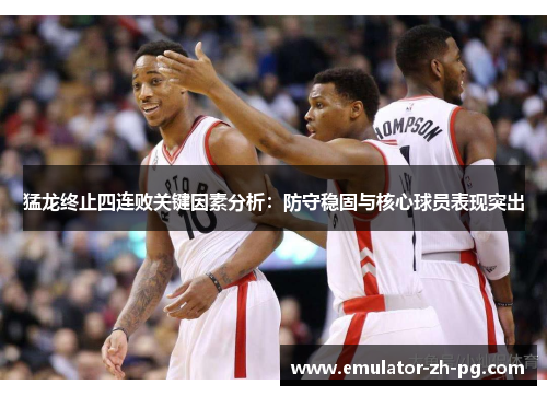 猛龙终止四连败关键因素分析:防守稳固与核心球员表现突出 猛龙终止四连败关键因素分析:防守稳固与核心球员表现突出