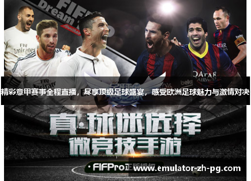 精彩意甲赛事全程直播，尽享顶级足球盛宴，感受欧洲足球魅力与激情对决