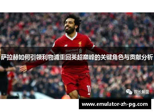 萨拉赫如何引领利物浦重回英超巅峰的关键角色与贡献分析