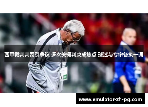 西甲裁判判罚引争议 多次关键判决成焦点 球迷与专家各执一词 西甲裁判判罚引争议 多次关键判决成焦点 球迷与专家各执一词