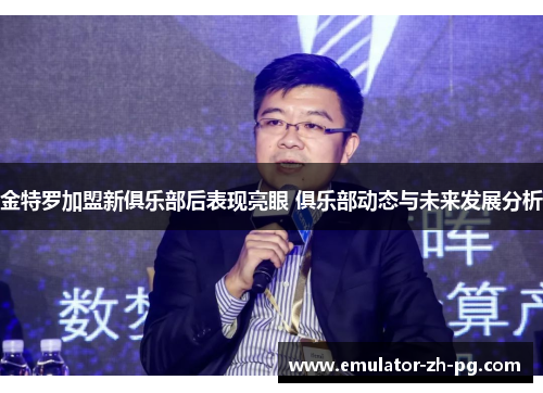 金特罗加盟新俱乐部后表现亮眼 俱乐部动态与未来发展分析
