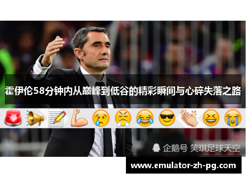 霍伊伦58分钟内从巅峰到低谷的精彩瞬间与心碎失落之路