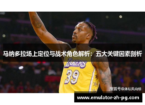 马纳多拉场上定位与战术角色解析：五大关键因素剖析